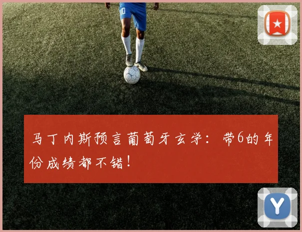 马丁内斯预言葡萄牙玄学：带6的年份成绩都不错！