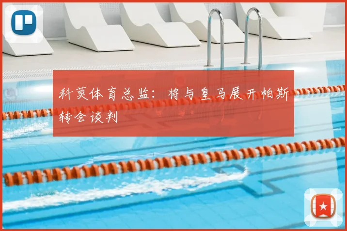 科莫体育总监：将与皇马展开帕斯转会谈判