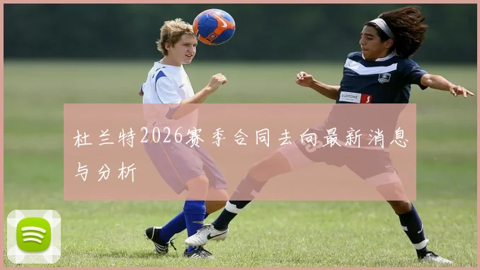 杜兰特2026赛季合同去向最新消息与分析