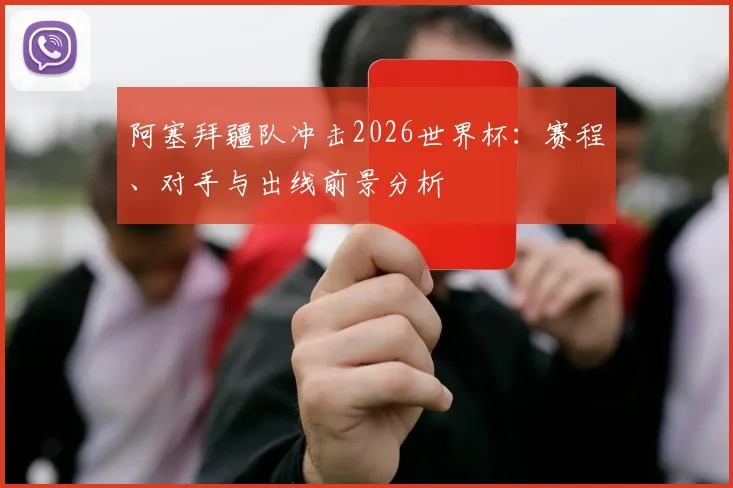 阿塞拜疆队冲击2026世界杯：赛程、对手与出线前景分析